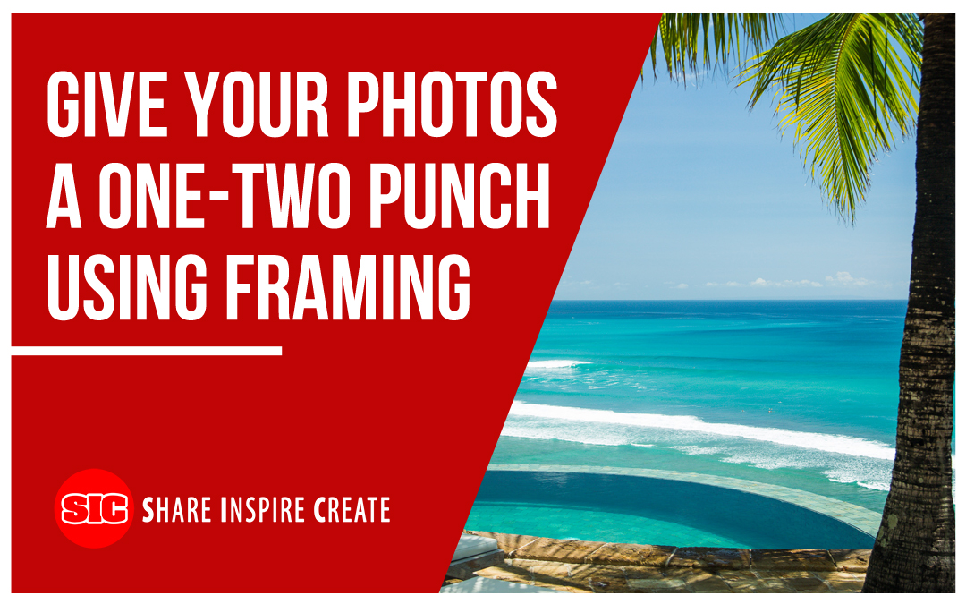 Give Your Photos a One-Two Punch Using Framing